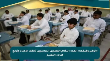 «توفير وضغط» العودة لنظام الفصلين الدراسيين تخفف الأعباء وترفع كفاءة التعليم